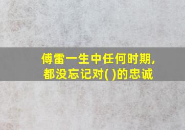 傅雷一生中任何时期,都没忘记对( )的忠诚